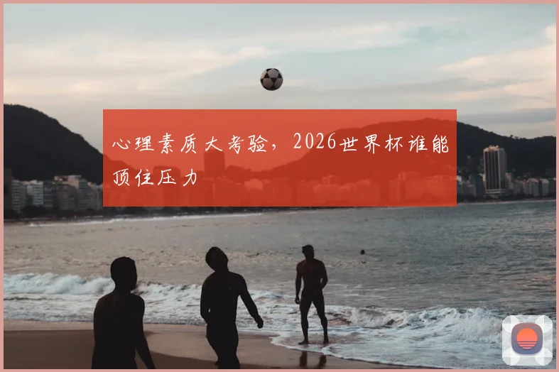 心理素质大考验，2026世界杯谁能顶住压力