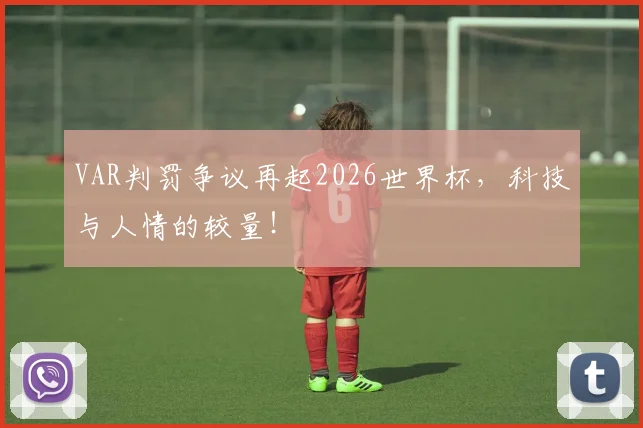 VAR判罚争议再起2026世界杯，科技与人情的较量！