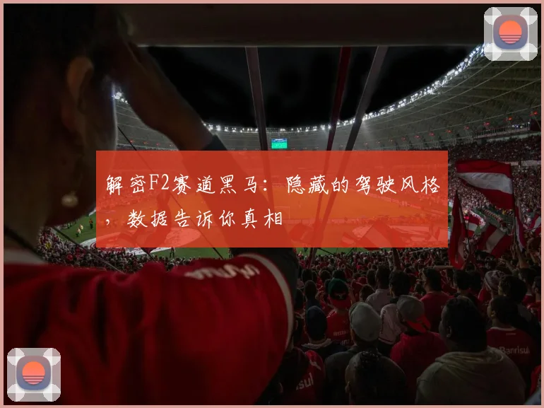 解密F2赛道黑马：隐藏的驾驶风格，数据告诉你真相