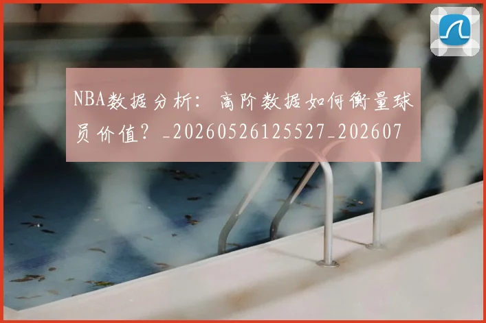 NBA数据分析：高阶数据如何衡量球员价值？_20260526125527_20260702165202