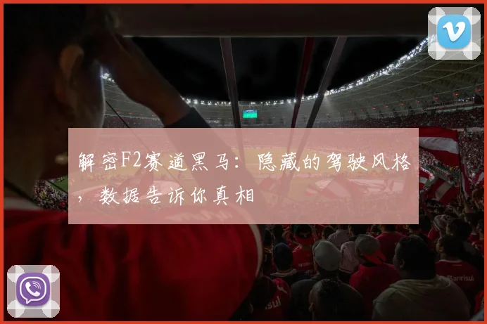 解密F2赛道黑马:隐藏的驾驶风格,数据告诉你真相