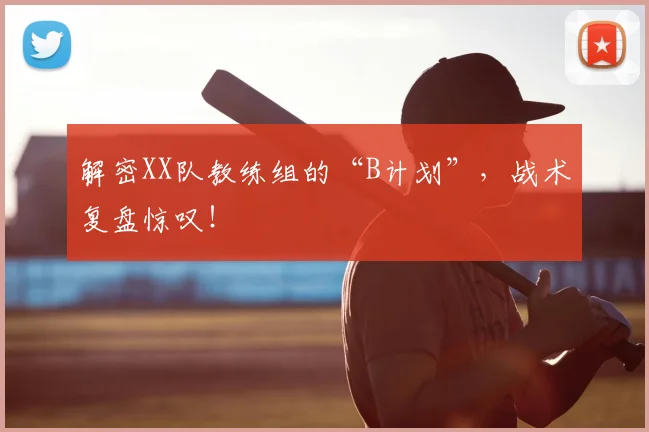 解密XX队教练组的“B计划”,战术复盘惊叹!