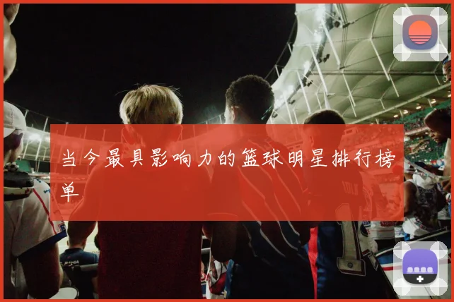 当今最具影响力的篮球明星排行榜单