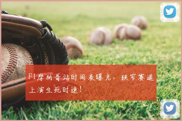 F1摩纳哥站时间表曝光，狭窄赛道上演生死时速！
