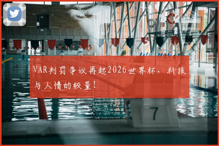 VAR判罚争议再起2026世界杯,科技与人情的较量!