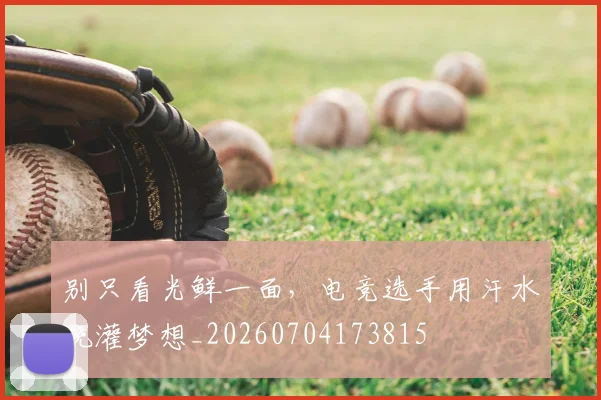 别只看光鲜一面,电竞选手用汗水浇灌梦想_20260704173815