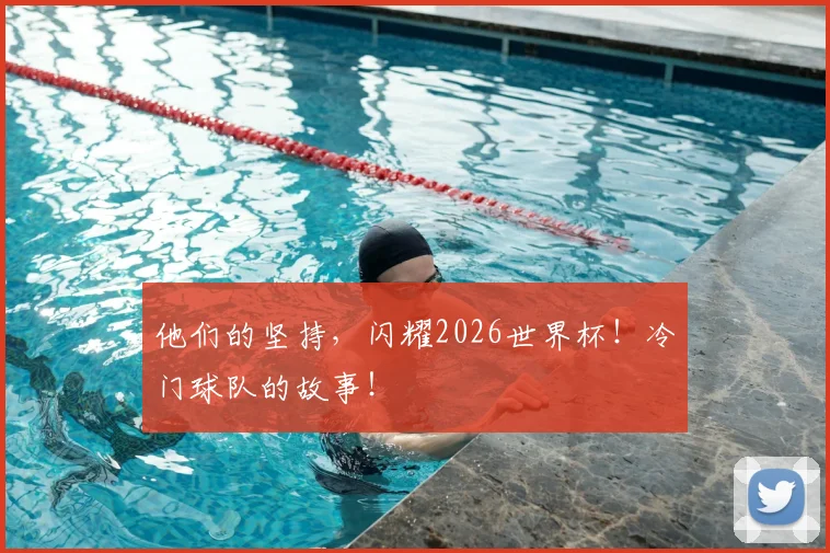 他们的坚持,闪耀2026世界杯!冷门球队的故事!