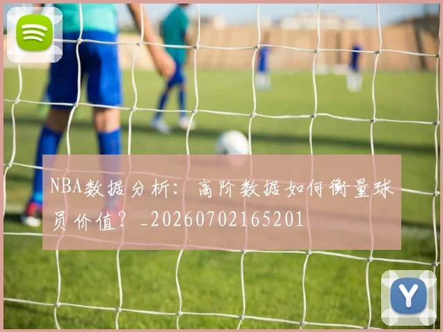 NBA数据分析:高阶数据如何衡量球员价值?_20260702165201