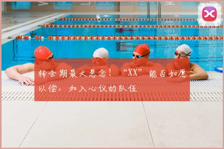 转会期最大悬念！“XX”能否如愿以偿，加入心仪的队伍