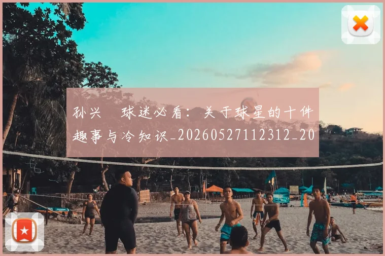 孙兴慜球迷必看:关于球星的十件趣事与冷知识_20260527112312_20260707143835