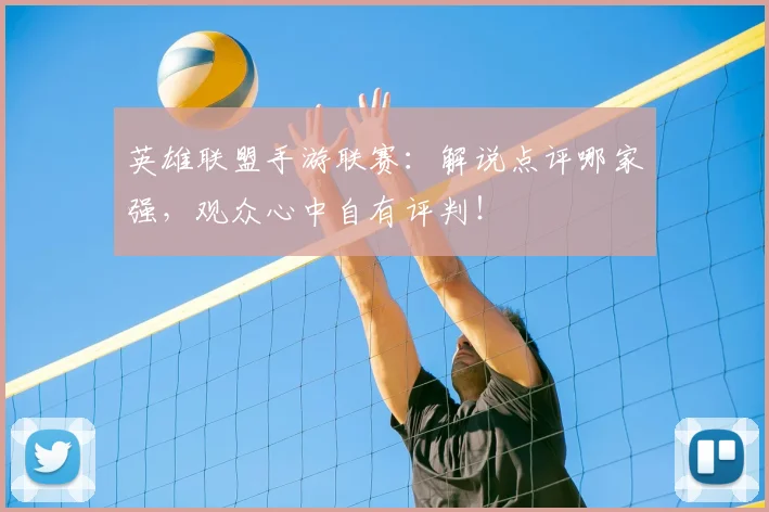 英雄联盟手游联赛:解说点评哪家强,观众心中自有评判!
