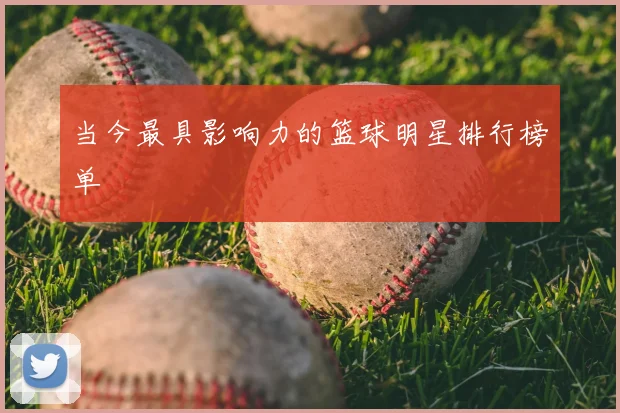 当今最具影响力的篮球明星排行榜单