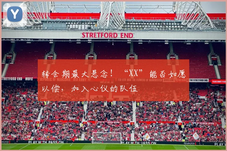 转会期最大悬念！“XX”能否如愿以偿，加入心仪的队伍
