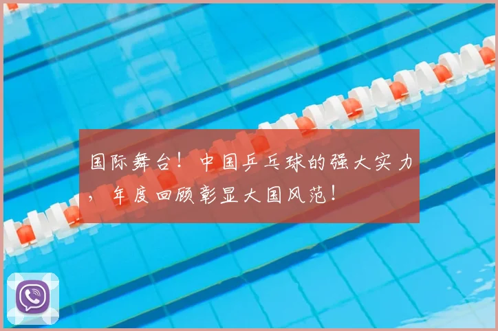 国际舞台!中国乒乓球的强大实力,年度回顾彰显大国风范!