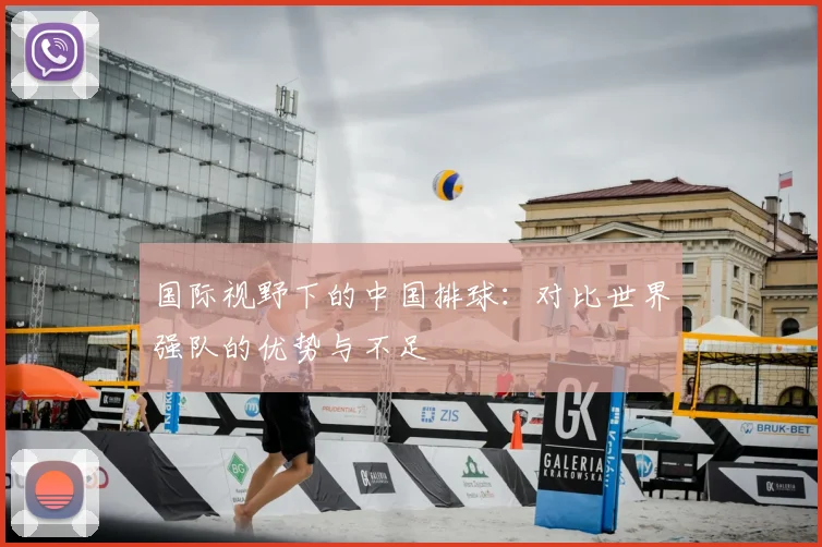 国际视野下的中国排球：对比世界强队的优势与不足