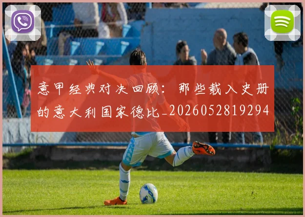 意甲经典对决回顾：那些载入史册的意大利国家德比_20260528192946