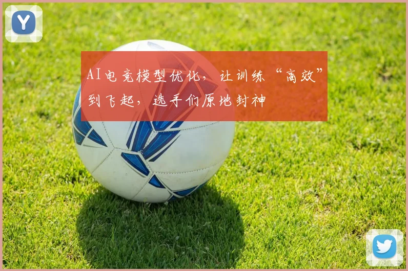 AI电竞模型优化,让训练“高效”到飞起,选手们原地封神
