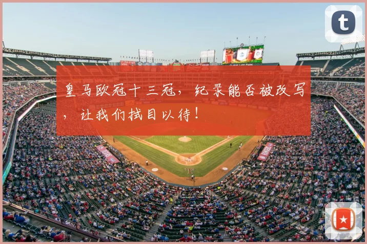 皇马欧冠十三冠，纪录能否被改写，让我们拭目以待！