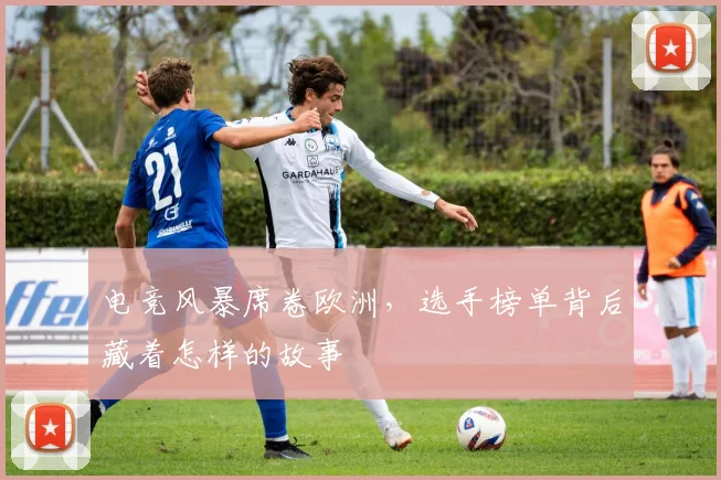 电竞风暴席卷欧洲，选手榜单背后藏着怎样的故事