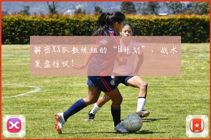 解密XX队教练组的“B计划”，战术复盘惊叹！